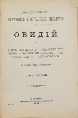Овидий. Сочинения. [В 2 т.]. Т. 1. Искусство любить. Лекарство от любви. Косметики. Фасты. Любовные элегии. Метаморфозы. С биогр. Овидия и примеч. СПб.: Тип. П.Ф. Пантелеева, 1903.